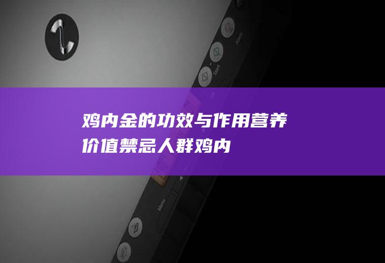 鸡内金的功效与作用_营养价值_禁忌人群_鸡内金适宜人群