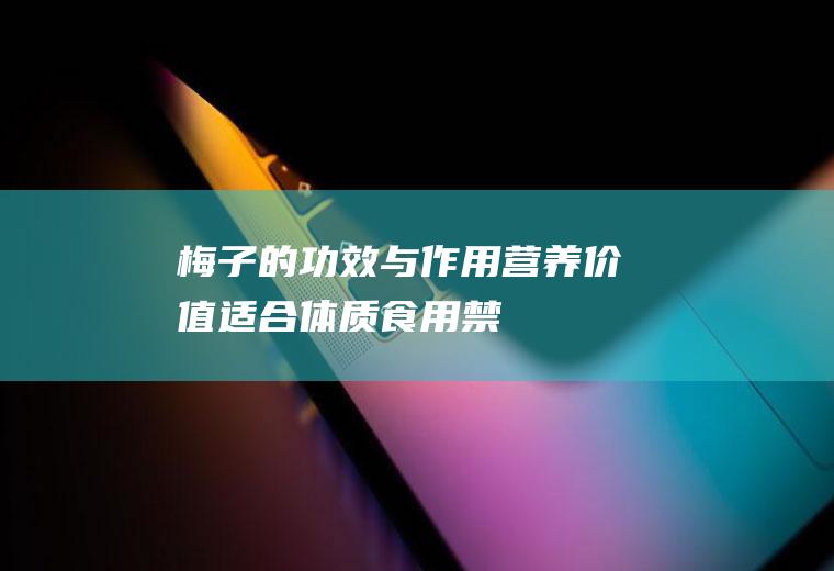 梅子的功效与作用_营养价值_适合体质_食用禁忌_适用人群_选购技巧