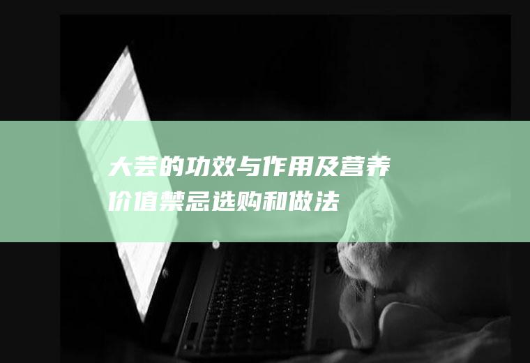 大芸的功效与作用及营养价值_禁忌_选购和做法