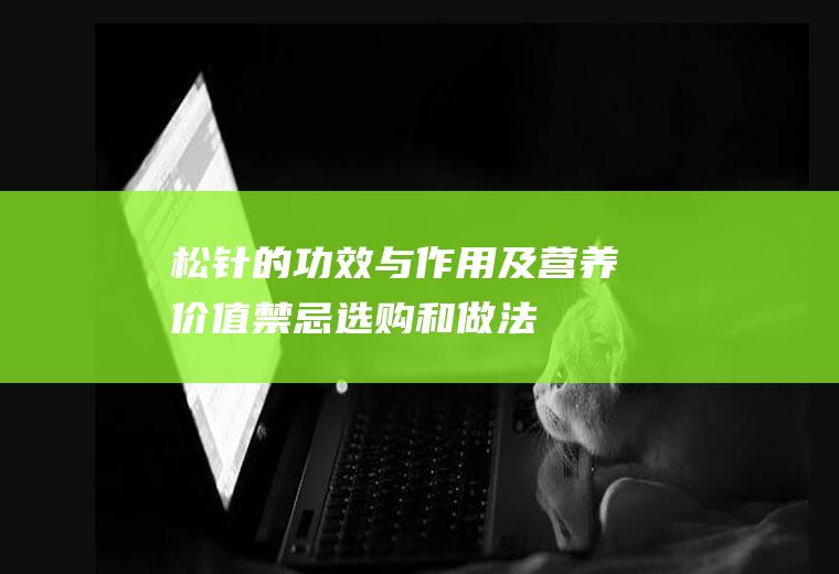 松针的功效与作用及营养价值_禁忌_选购和做法