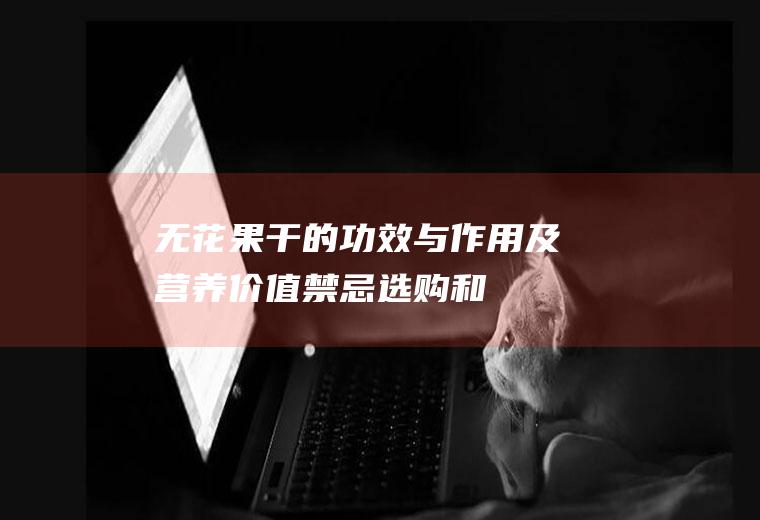 无花果干的功效与作用及营养价值_禁忌_选购和做法