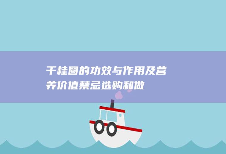 干桂圆的功效与作用及营养价值_禁忌_选购和做法