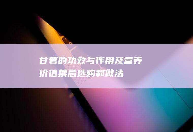 甘薯的功效与作用及营养价值_禁忌_选购和做法