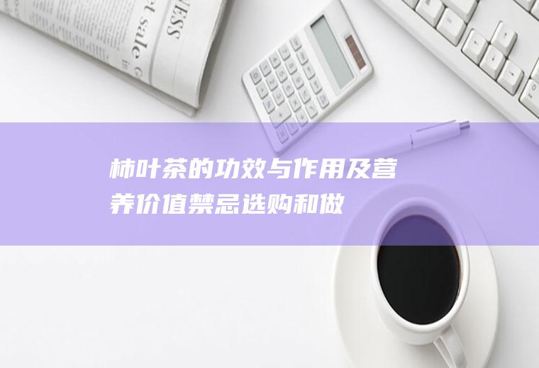 柿叶茶的功效与作用及营养价值_禁忌_选购和做法