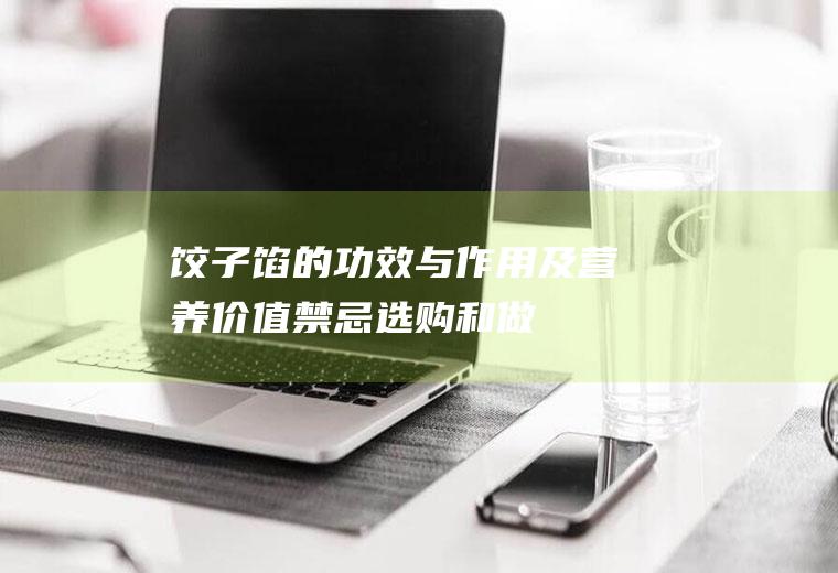 饺子馅的功效与作用及营养价值_禁忌_选购和做法