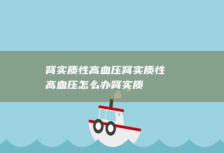 肾实质性高血压_肾实质性高血压怎么办_肾实质性高血压吃什么好_肾实质性高血压的症状