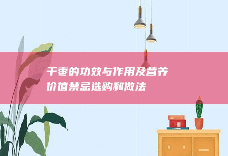 干枣的功效与作用及营养价值_禁忌_选购和做法