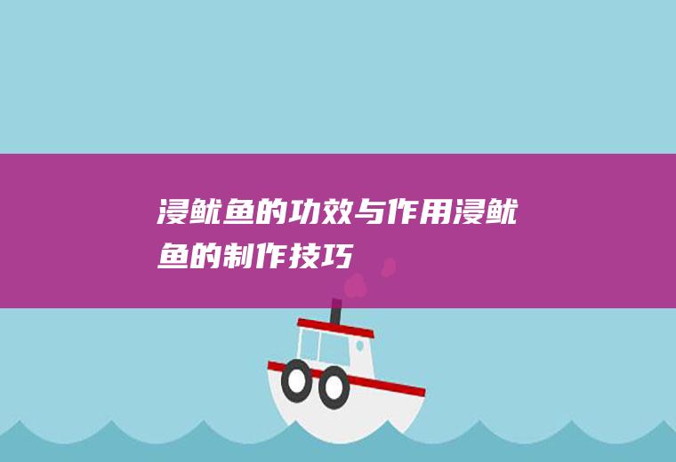 浸鱿鱼的功效与作用_浸鱿鱼的制作技巧