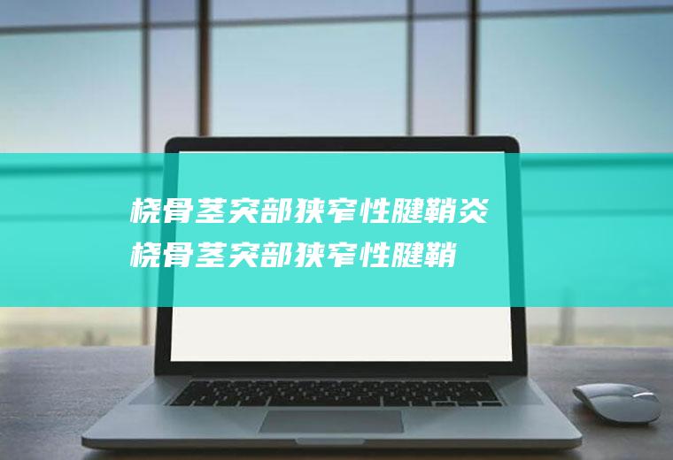 桡骨茎突部狭窄性腱鞘炎_桡骨茎突部狭窄性腱鞘炎怎么办_桡骨茎突部狭窄性腱鞘炎吃什么好_桡骨茎突部狭窄性腱鞘炎的症状