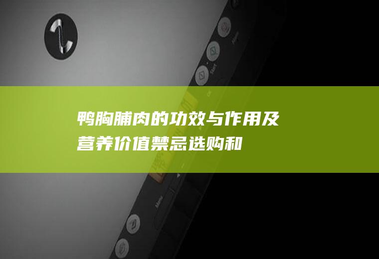 鸭胸脯肉的功效与作用及营养价值_禁忌_选购和做法