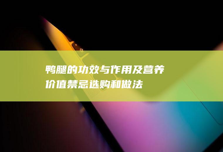 鸭腿的功效与作用及营养价值_禁忌_选购和做法