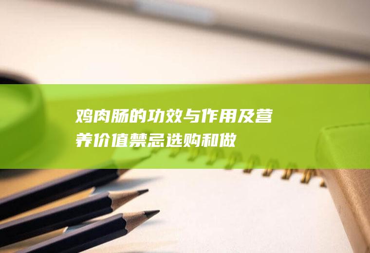 鸡肉肠的功效与作用及营养价值_禁忌_选购和做法