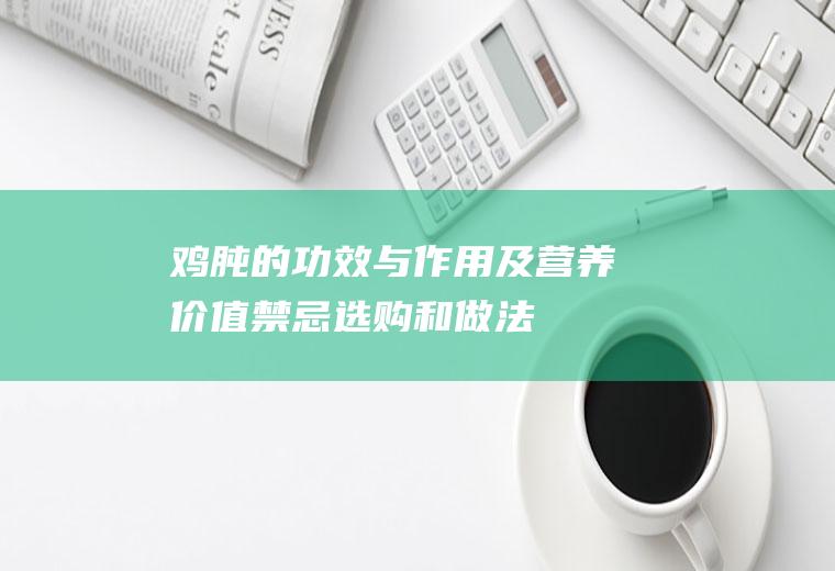 鸡肫的功效与作用及营养价值_禁忌_选购和做法