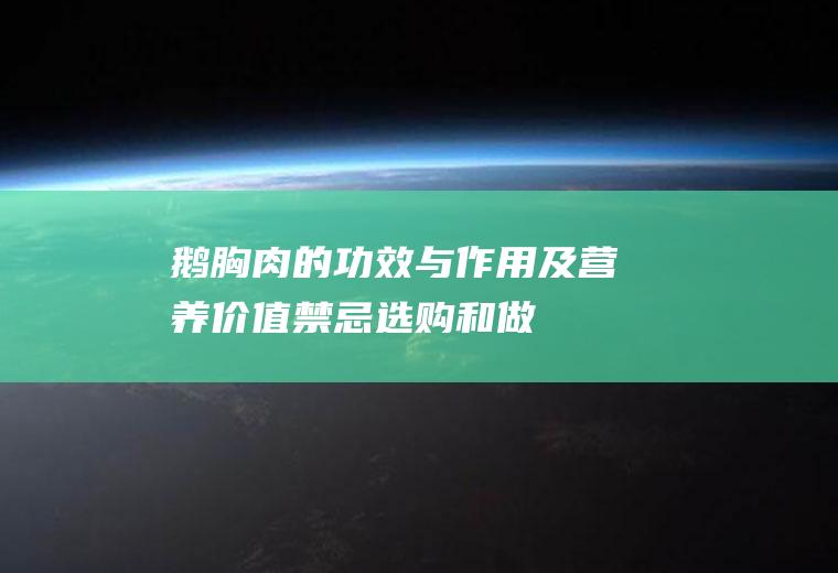 鹅胸肉的功效与作用及营养价值_禁忌_选购和做法