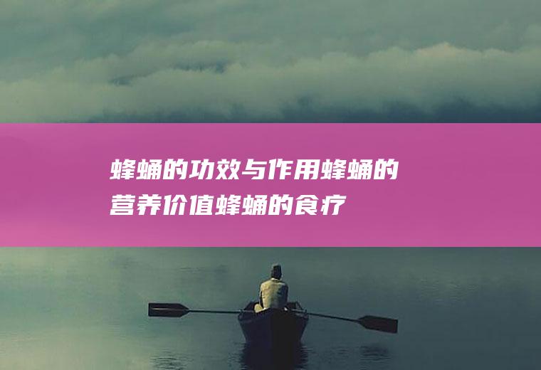 蜂蛹的功效与作用_蜂蛹的营养价值_蜂蛹的食疗价值