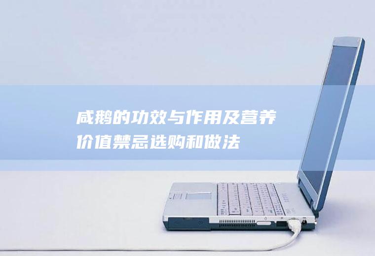 咸鹅的功效与作用及营养价值_禁忌_选购和做法