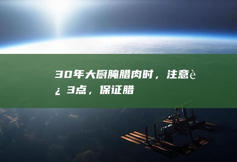 30年大厨：腌腊肉时，注意“这3点”，保证腊肉香味翻倍，超入味|猪肉|五花肉|腊味|食盐|生姜