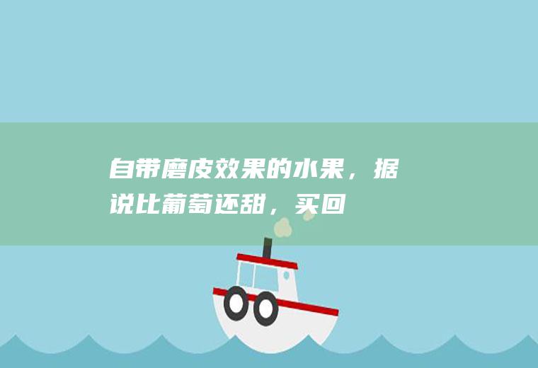 自带“磨皮”效果的水果，据说比葡萄还甜，买回家一尝发现被坑了|草莓|西梅|香蕉