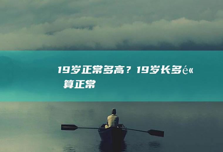 19岁正常多高？(19岁长多高算正常)