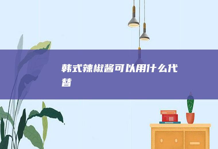 韩式辣椒酱可以用什么代替