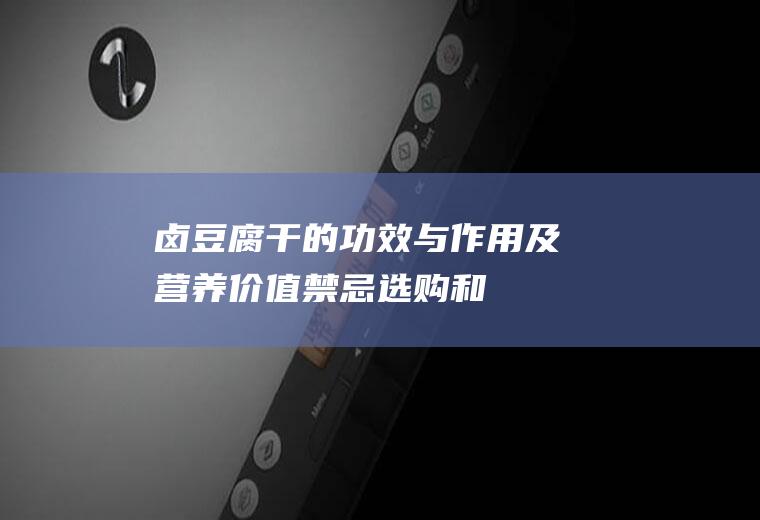 卤豆腐干的功效与作用及营养价值_禁忌_选购和做法