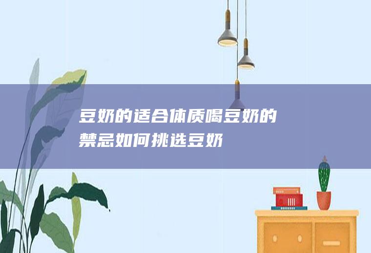 豆奶的适合体质_喝豆奶的禁忌_如何挑选豆奶_豆奶的制作技巧