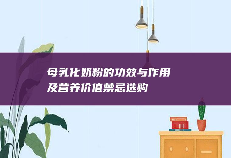 母乳化奶粉的功效与作用及营养价值_禁忌_选购和做法