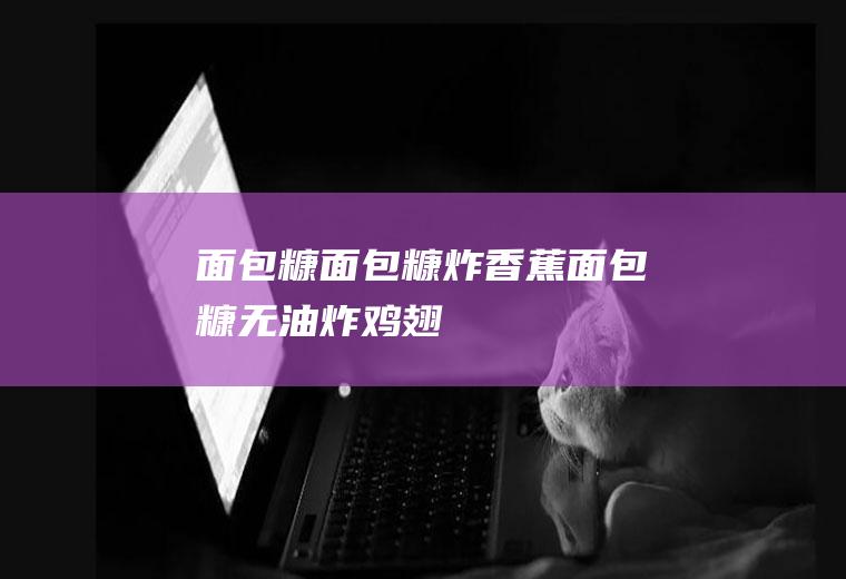 面包糠面包糠炸香蕉_面包糠无油炸鸡翅