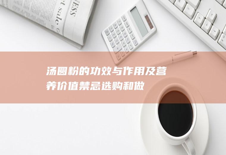 汤圆粉的功效与作用及营养价值_禁忌_选购和做法