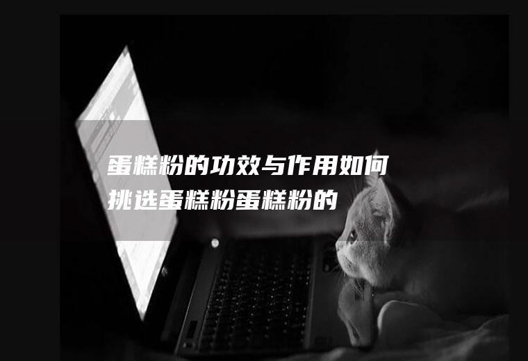 蛋糕粉的功效与作用_如何挑选蛋糕粉_蛋糕粉的保存方法