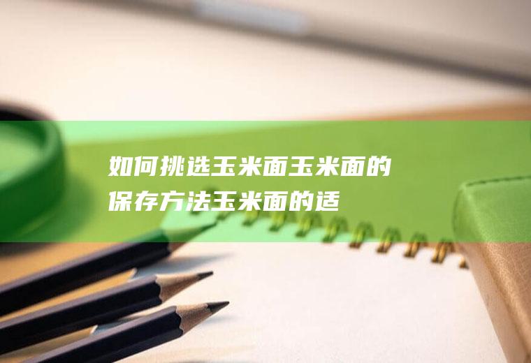 如何挑选玉米面_玉米面的保存方法_玉米面的适人人群