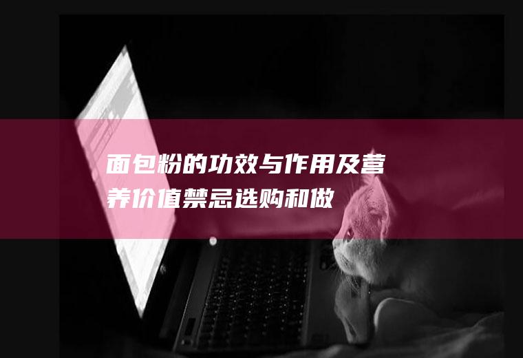 面包粉的功效与作用及营养价值_禁忌_选购和做法