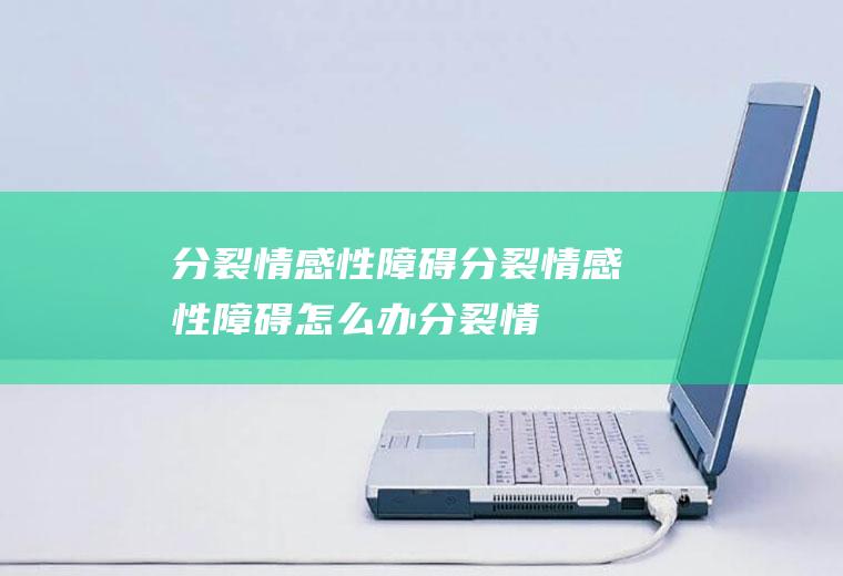 分裂情感性障碍_分裂情感性障碍怎么办_分裂情感性障碍吃什么好_分裂情感性障碍的症状