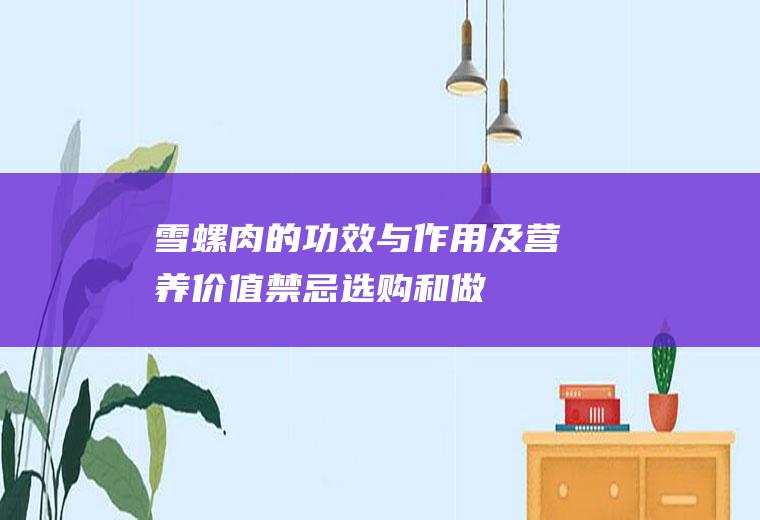 雪螺肉的功效与作用及营养价值_禁忌_选购和做法