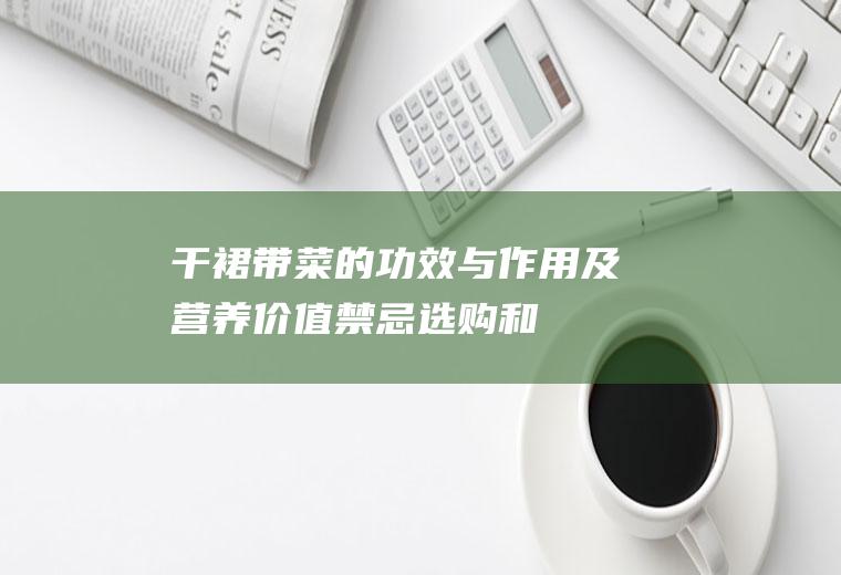 干裙带菜的功效与作用及营养价值_禁忌_选购和做法