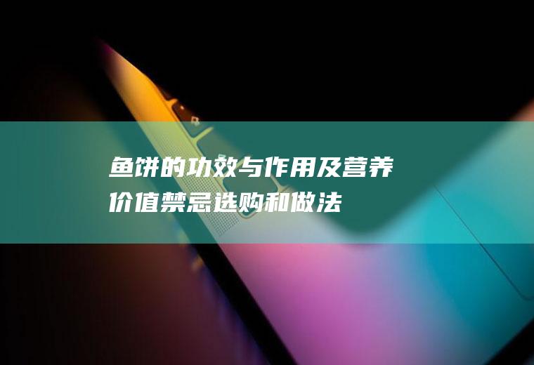 鱼饼的功效与作用及营养价值_禁忌_选购和做法