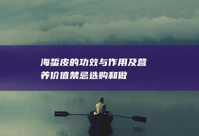 海蜇皮的功效与作用及营养价值_禁忌_选购和做法