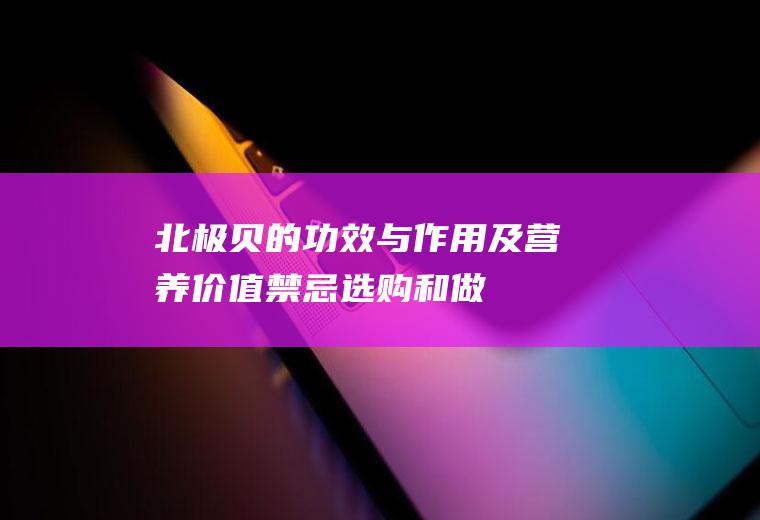 北极贝的功效与作用及营养价值_禁忌_选购和做法