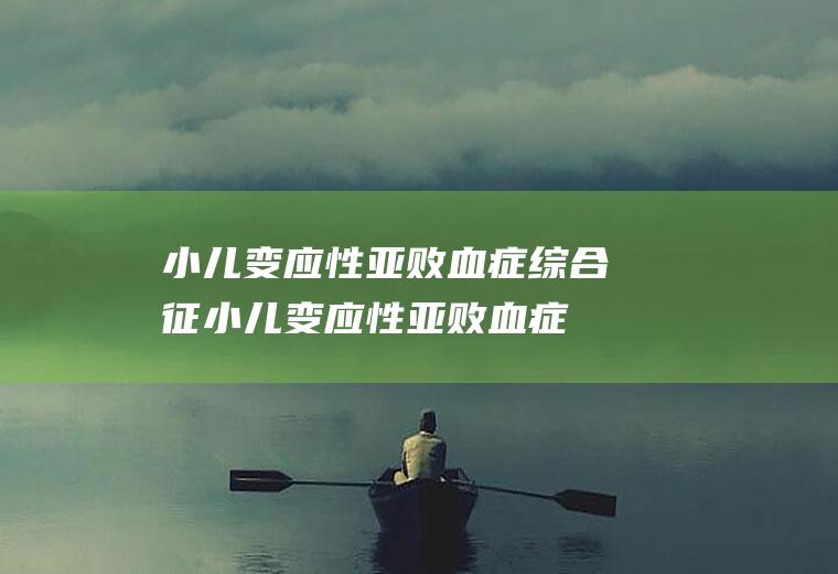 小儿变应性亚败血症综合征_小儿变应性亚败血症综合征怎么办_小儿变应性亚败血症综合征吃什么好_小儿变应性亚败血症综合征的症状