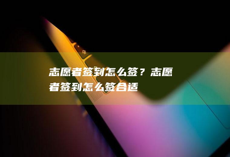 志愿者签到怎么签？(志愿者签到怎么签合适)