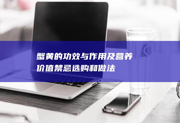 蟹黄的功效与作用及营养价值_禁忌_选购和做法