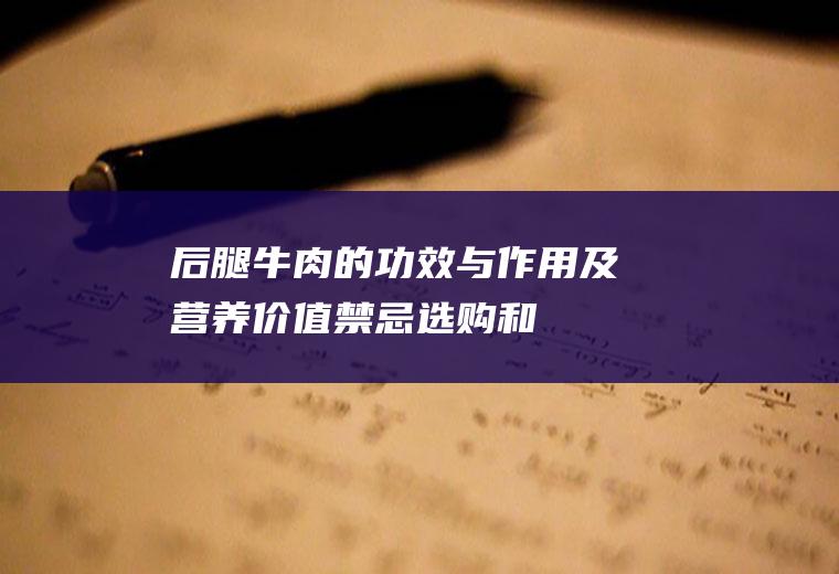 后腿牛肉的功效与作用及营养价值_禁忌_选购和做法