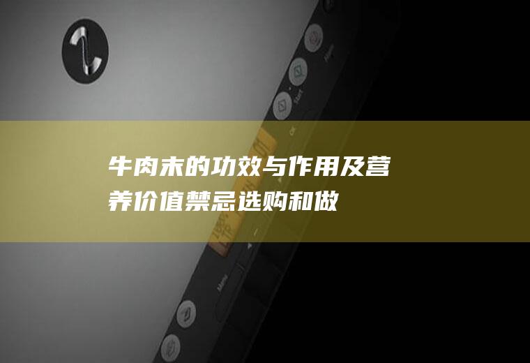 牛肉末的功效与作用及营养价值_禁忌_选购和做法