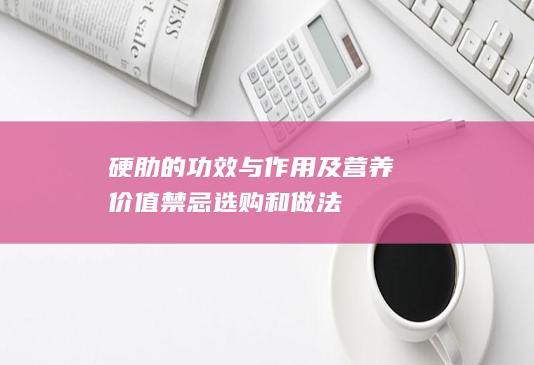 硬肋的功效与作用及营养价值_禁忌_选购和做法