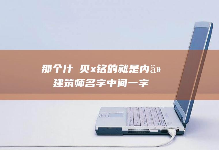 那个什麼贝x铭的就是内什麼建筑师名字中间一字怎麼读啊?