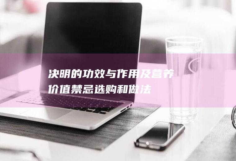 决明的功效与作用及营养价值_禁忌_选购和做法