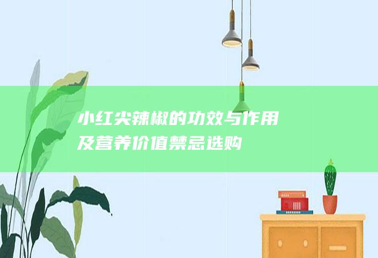 小红尖辣椒的功效与作用及营养价值_禁忌_选购和做法