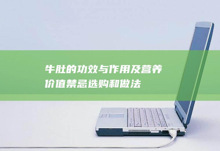 牛肚的功效与作用及营养价值_禁忌_选购和做法