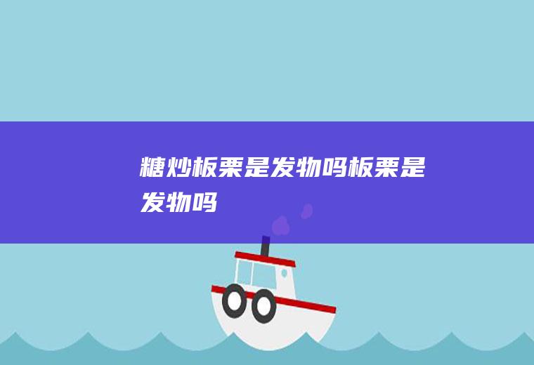 糖炒板栗是发物吗(板栗是发物吗)