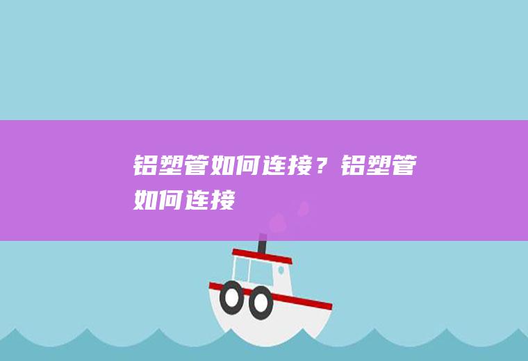 铝塑管如何连接？(铝塑管如何连接)